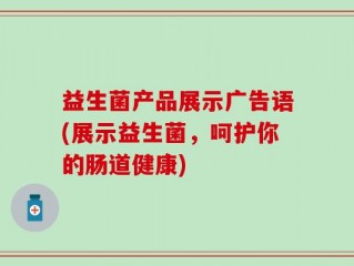 益生菌产品展示广告语(展示益生菌，呵护你的肠道健康)