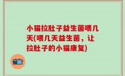 小猫拉肚子益生菌喂几天(喂几天益生菌，让拉肚子的小猫康复)