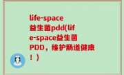 life-space益生菌pdd(life-space益生菌PDD，维护肠道健康！)
