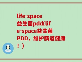 life-space益生菌pdd(life-space益生菌PDD，维护肠道健康！)