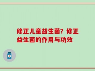 修正儿童益生菌？修正益生菌的作用与功效
