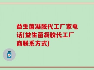 益生菌凝胶代工厂家电话(益生菌凝胶代工厂商联系方式)