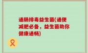 通肠排毒益生菌(通便减肥必备，益生菌助你健康通畅)