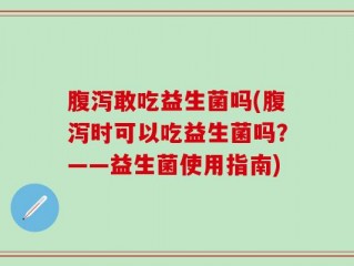 腹泻敢吃益生菌吗(腹泻时可以吃益生菌吗？——益生菌使用指南)