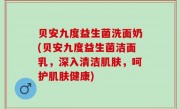 贝安九度益生菌洗面奶(贝安九度益生菌洁面乳，深入清洁肌肤，呵护肌肤健康)