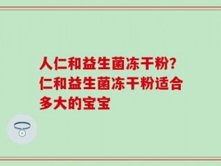 人仁和益生菌冻干粉？仁和益生菌冻干粉适合多大的宝宝