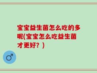宝宝益生菌怎么吃的多呢(宝宝怎么吃益生菌才更好？)