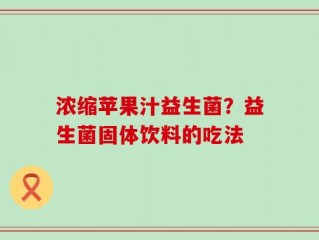 浓缩苹果汁益生菌？益生菌固体饮料的吃法
