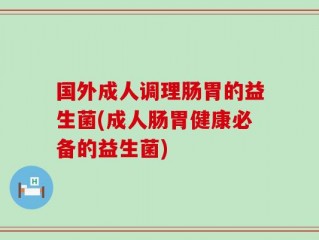 国外成人调理肠胃的益生菌(成人肠胃健康必备的益生菌)