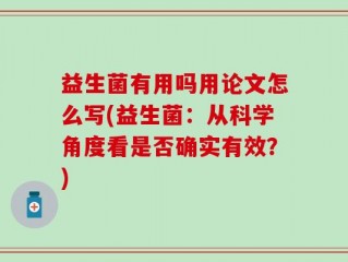 益生菌有用吗用论文怎么写(益生菌：从科学角度看是否确实有效？)