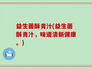 益生菌酥青汁(益生菌酥青汁，味道清新健康。)