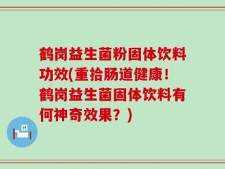 鹤岗益生菌粉固体饮料功效(重拾肠道健康！鹤岗益生菌固体饮料有何神奇效果？)