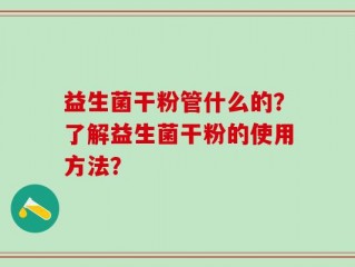 益生菌干粉管什么的？了解益生菌干粉的使用方法？