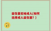 益生菌买啥成人(如何选择成人益生菌？)