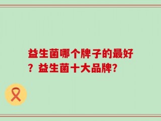 益生菌哪个牌子的最好？益生菌十大品牌？