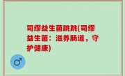司缪益生菌跳跳(司缪益生菌：滋养肠道，守护健康)
