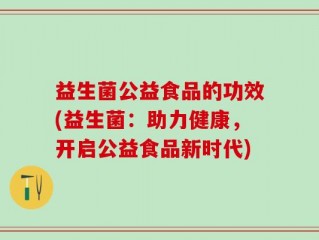 益生菌公益食品的功效(益生菌：助力健康，开启公益食品新时代)