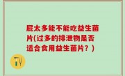 屁太多能不能吃益生菌片(过多的排泄物是否适合食用益生菌片？)