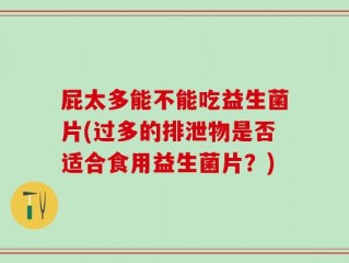 屁太多能不能吃益生菌片(过多的排泄物是否适合食用益生菌片？)