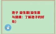 孢子 益生菌(益生菌与健康：了解孢子的好处)