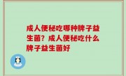 成人便秘吃哪种牌子益生菌？成人便秘吃什么牌子益生菌好