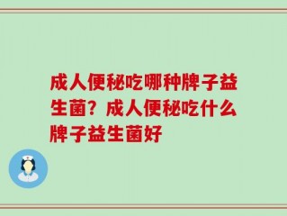 成人便秘吃哪种牌子益生菌？成人便秘吃什么牌子益生菌好