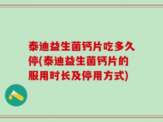 泰迪益生菌钙片吃多久停(泰迪益生菌钙片的服用时长及停用方式)