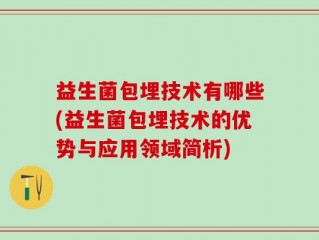 益生菌包埋技术有哪些(益生菌包埋技术的优势与应用领域简析)
