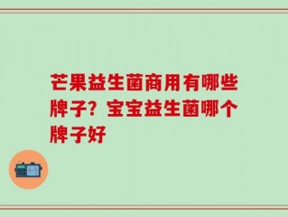 芒果益生菌商用有哪些牌子？宝宝益生菌哪个牌子好