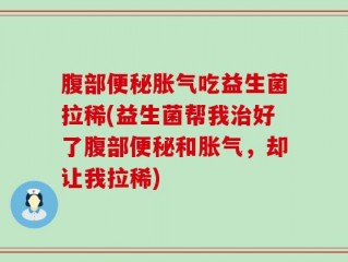腹部便秘胀气吃益生菌拉稀(益生菌帮我治好了腹部便秘和胀气，却让我拉稀)