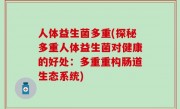 人体益生菌多重(探秘多重人体益生菌对健康的好处：多重重构肠道生态系统)