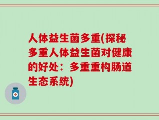 人体益生菌多重(探秘多重人体益生菌对健康的好处：多重重构肠道生态系统)