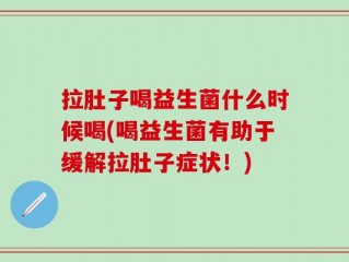拉肚子喝益生菌什么时候喝(喝益生菌有助于缓解拉肚子症状！)