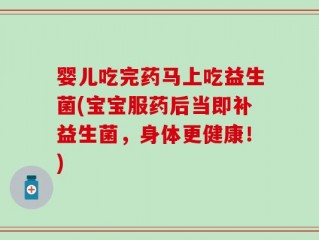 婴儿吃完药马上吃益生菌(宝宝服药后当即补益生菌，身体更健康！)
