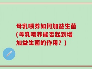 母乳喂养如何加益生菌(母乳喂养能否起到增加益生菌的作用？)