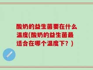 酸奶的益生菌要在什么温度(酸奶的益生菌最适合在哪个温度下？)