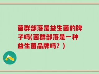 菌群部落是益生菌的牌子吗(菌群部落是一种益生菌品牌吗？)