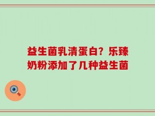 益生菌乳清蛋白？乐臻奶粉添加了几种益生菌