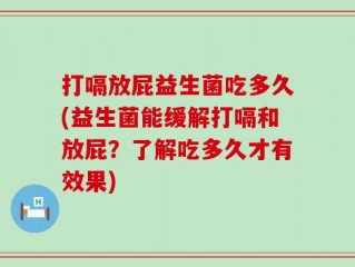 打嗝放屁益生菌吃多久(益生菌能缓解打嗝和放屁？了解吃多久才有效果)