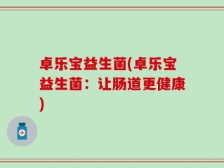 卓乐宝益生菌(卓乐宝益生菌：让肠道更健康)