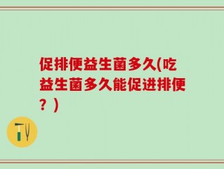 促排便益生菌多久(吃益生菌多久能促进排便？)