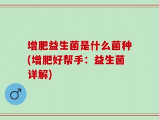 增肥益生菌是什么菌种(增肥好帮手：益生菌详解)