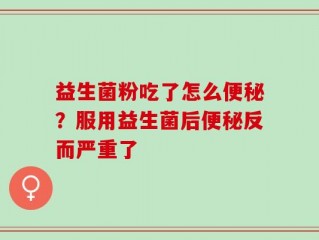 益生菌粉吃了怎么便秘？服用益生菌后便秘反而严重了