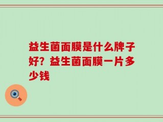 益生菌面膜是什么牌子好？益生菌面膜一片多少钱