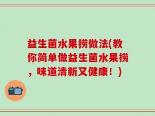 益生菌水果捞做法(教你简单做益生菌水果捞，味道清新又健康！)