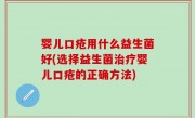 婴儿口疮用什么益生菌好(选择益生菌治疗婴儿口疮的正确方法)