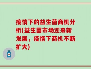 疫情下的益生菌商机分析(益生菌市场迎来新发展，疫情下商机不断扩大)