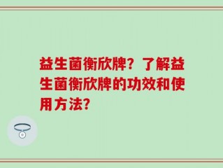 益生菌衡欣牌？了解益生菌衡欣牌的功效和使用方法？