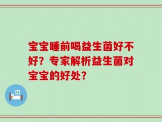 宝宝睡前喝益生菌好不好？专家解析益生菌对宝宝的好处？