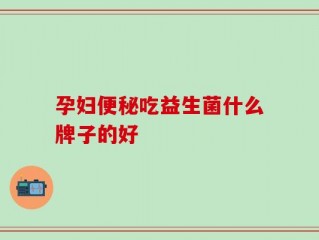 孕妇便秘吃益生菌什么牌子的好